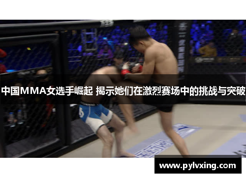 中国MMA女选手崛起 揭示她们在激烈赛场中的挑战与突破